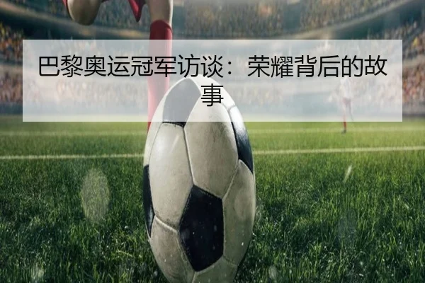巴黎奥运冠军访谈：荣耀背后的故事